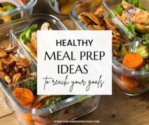 Healthy Meal Prep Ideas to Reach Your Goals - Low Carb Inspirations